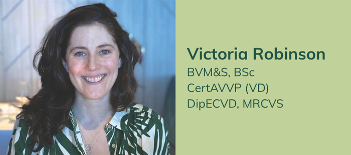Victoria Robinson
BVM&S, BSc
CertAVVP (VD)
DipECVD, MRCVS