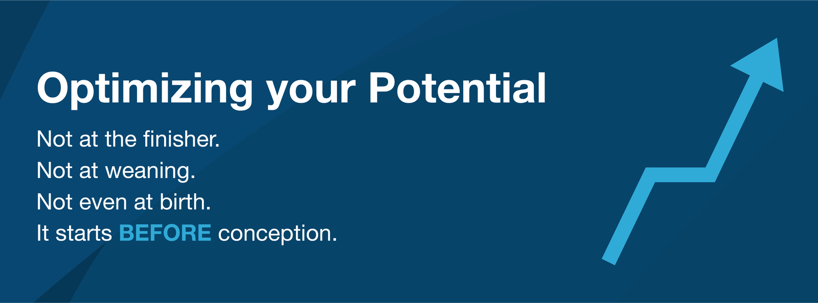 A header graphic that has a upward arrow icon and the test: Optimizing your Potential: Not at the finisher. Not at weaning. Not even before birth. It starts BEFORE conception.