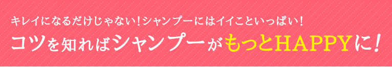 正しいシャンプー_コツをしればシャンプーがもっとHAPPYに