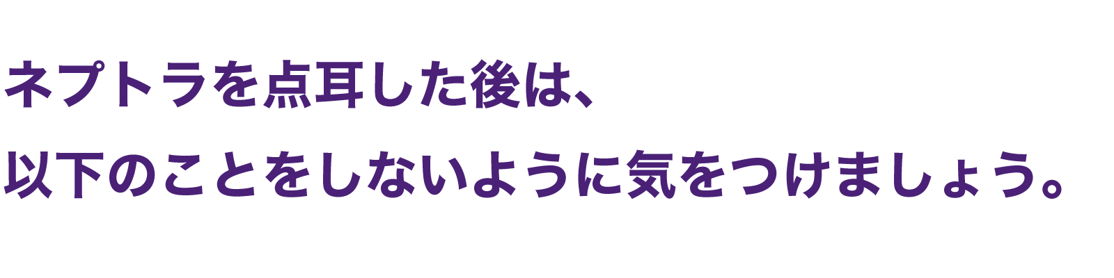 Neptra® ネプトラを展示した後は、以下のことをしないように気を付けましょう。